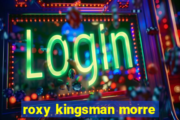 roxy kingsman morre